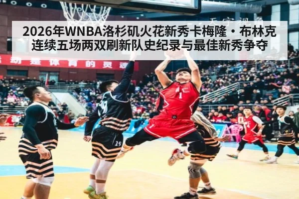2026年WNBA洛杉矶火花新秀卡梅隆·布林克连续五场两双刷新队史纪录与最佳新秀争夺