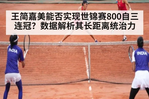 王简嘉美能否实现世锦赛800自三连冠?数据解析其长距离统治力