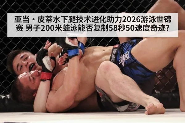 亚当·皮蒂水下腿技术进化助力2026游泳世锦赛 男子200米蛙泳能否复制58秒50速度奇迹？