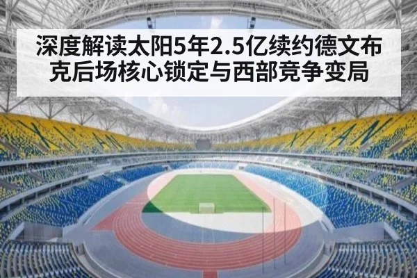深度解读太阳5年2.5亿续约德文布克后场核心锁定与西部竞争变局