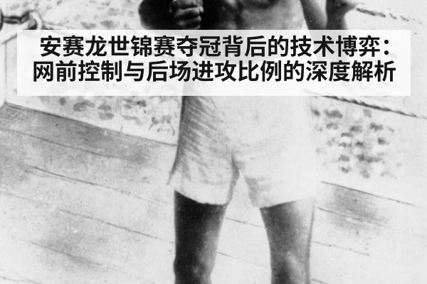 安赛龙世锦赛夺冠背后的技术博弈：网前控制与后场进攻比例的深度解析
