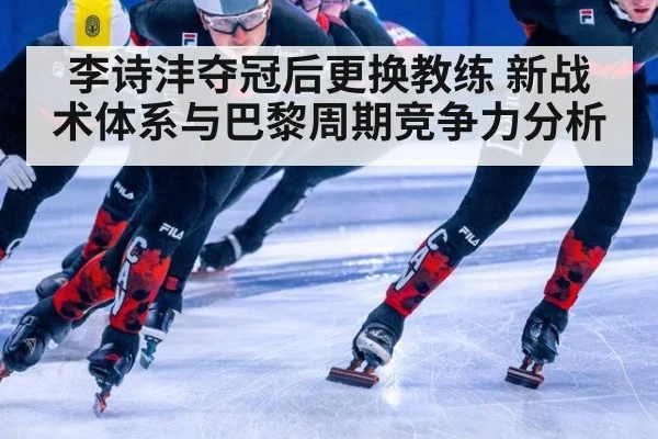 李诗沣夺冠后更换教练 新战术体系与巴黎周期竞争力分析