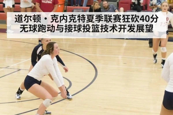 道尔顿·克内克特夏季联赛狂砍40分 无球跑动与接球投篮技术开发展望