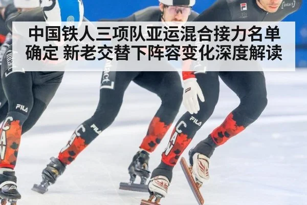 中国铁人三项队亚运混合接力名单确定 新老交替下阵容变化深度解读